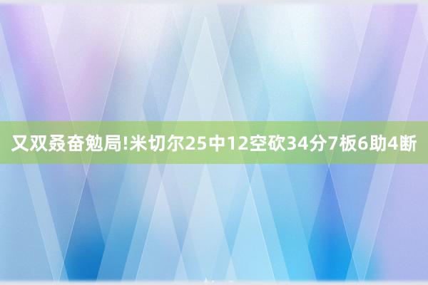 又双叒奋勉局!米切尔25中12空砍34分7板6助4断